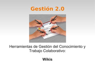 Gestión 2.0




Herramientas de Gestión del Conocimiento y
          Trabajo Colaborativo:

                  Wikis
 
