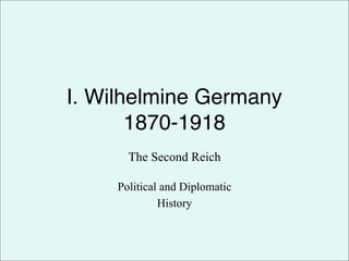 I. Wilhelmine Germany
       1870-1918
      The Second Reich

    Political and Diplomatic
             History
 