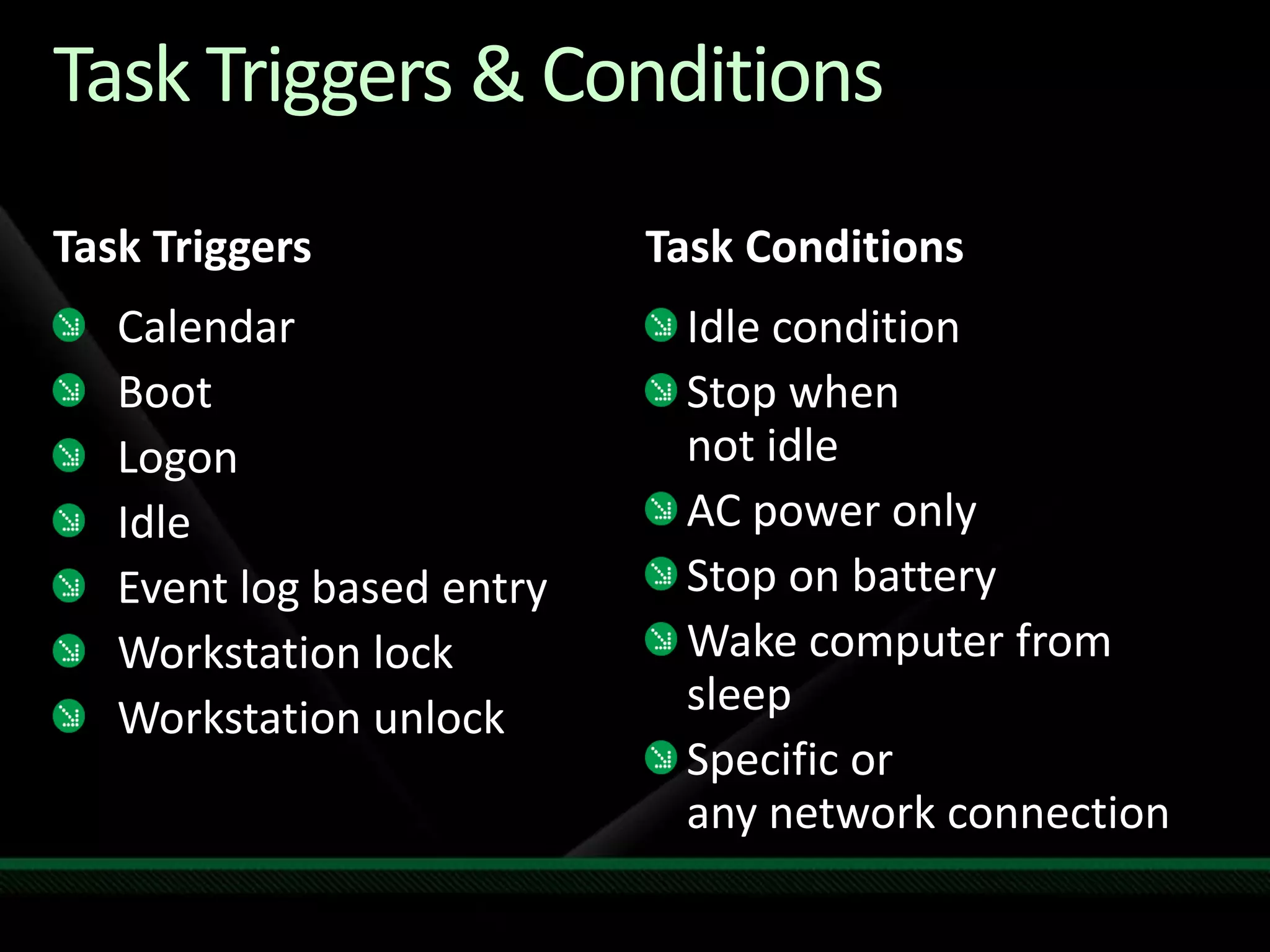 Task Triggers & ConditionsTaskTriggersTask ConditionsCalendarBootLogonIdleEvent log based entryWorkstation lockWorkstation unlockIdle conditionStop when not idleAC power onlyStop on batteryWake computer from sleepSpecific or any network connection