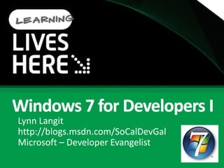 Windows 7 for Developers I Lynn Langit http://blogs.msdn.com/SoCalDevGal Microsoft – Developer Evangelist 