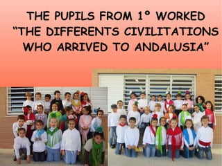 THE PUPILS FROM 1º WORKED “ THE DIFFERENTS CIVILITATIONS WHO ARRIVED TO ANDALUSIA” 