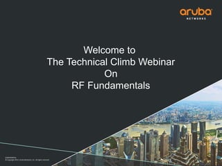 CONFIDENTIAL
© Copyright 2014. Aruba Networks, Inc. All rights reserved
Welcome to
The Technical Climb Webinar
On
RF Fundamentals
 