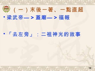 （一）末後一著、一點直超
10
• —梁武帝 > —蓋廟 > 福報
• 「去左旁」：二祖神光的故事
 
