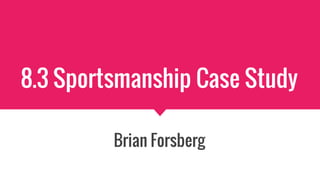 8.3 Sportsmanship Case Study
Brian Forsberg
 