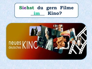 Siehst du gern Filme
______ Kino?im
 