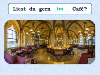 Liest du gern ______ Café?im
 