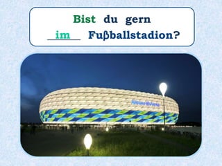 Bist du gern
______ Fuβballstadion?im
 