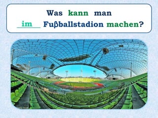 Was kann man
______ Fuβballstadion machen?im
 