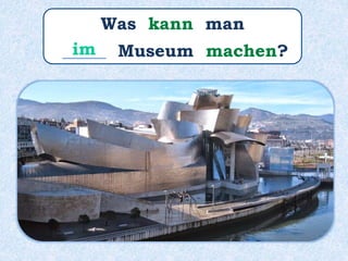 Was kann man
_____ Museum machen?im
 