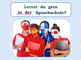 Lernst du gern
________ Sprachschule?in der
 