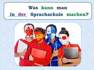 Was kann man
________ Sprachschule machen?in der
 