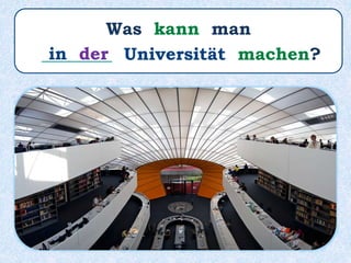 Was kann man
________ Universität machen?in der
 