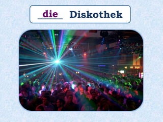 _____ Diskothekdie
 