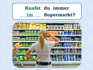 Kaufst du immer
_________ Supermarkt?im
 