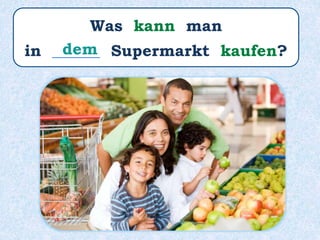 Was kann man
in ______ Supermarkt kaufen?dem
 