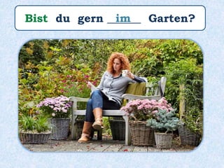 Bist du gern ______ Garten?im
 