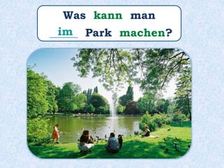 Was kann man
_____ Park machen?im
 