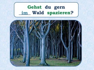 Gehst du gern
_____ Wald spazieren?im
 