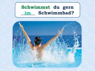 Schwimmst du gern
______ Schwimmbad?im
 