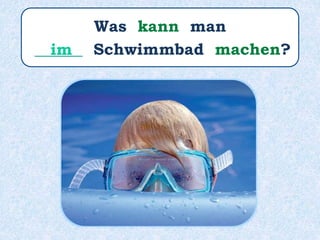 Was kann man
______ Schwimmbad machen?im
 