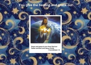 You give the healing and grace our Grace and peace to you from God our  Father and the Lord Jesus Christ. 1 Corinthians 1:3 