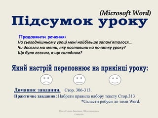 Продовжити речення:
На сьогоднішньому уроці мені найбільше запам'яталося…
Чи досягли ми мети, яку поставили на початку уроку?
Що було легким, а що складним?
Пата Олена Іванівна, Шосткинська
гімназія
Домашнє завдання. Стор. 306-313.
Практичне завдання: Набрати правила набору тексту Стор.313
*Скласти ребуси до теми Word.
 