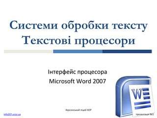 Системи обробки тексту
Текстові процесори
Інтерфейс процесора
Microsoft Word 2007
Херсонський ліцей ХОР
info207.ucoz.ua презентація №1
 