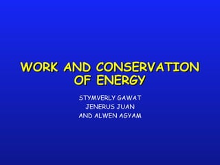 WORK AND CONSERVATIONWORK AND CONSERVATION
OF ENERGYOF ENERGY
STYMVERLY GAWAT
JENERUS JUAN
AND ALWEN AGYAM
 