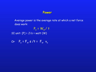 PowerPower
Average power is the average rate at which a net force
does work:
Pav = Wnet / t
SI unit: [P] = J/s = watt (W)
Or Pav = Fnet s /t = Fnet vav
 