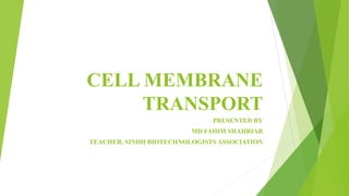 CELL MEMBRANE
TRANSPORT
PRESENTED BY
MD FAHIM SHAHRIAR
TEACHER, SINDH BIOTECHNOLOGISTS ASSOCIATION
 