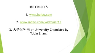 REFERENCES
1. www.baidu.com
2. www.mhhe.com/widmaier13
3. 大学化学 书 or University Chemistry by
Yubin Zhang
 