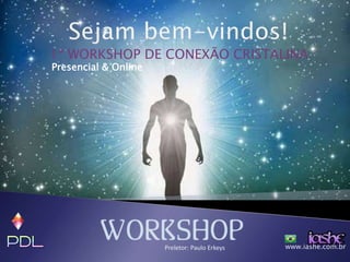 www.iashe.com.brPreletor: Paulo Erkeys
1º WORKSHOP DE CONEXÃO CRISTALINA
Presencial & Online
 