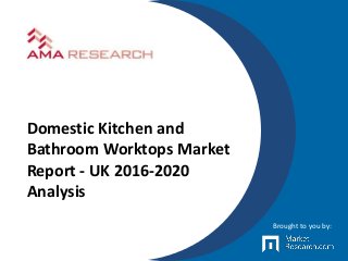 Domestic Kitchen and
Bathroom Worktops Market
Report - UK 2016-2020
Analysis
Brought to you by:
 