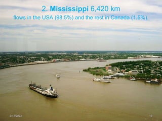 2. Mississippi 6,420 km
flows in the USA (98.5%) and the rest in Canada (1.5%).
2/12/2023 10
 