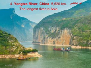 4. Yangtze River, China 5,520 km.
The longest river in Asia
2/12/2023 12
‫اليانغتسى‬ ‫نهر‬
 