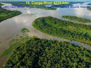 10. Congo River 4370 km
DRC, Cent. African, Angola, Tanzania, Cameroon, Zambia, Burundi, Rwanda
2/12/2023 18
 