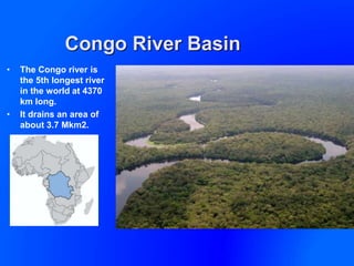 Congo River Basin
• The Congo river is
the 5th longest river
in the world at 4370
km long.
• It drains an area of
about 3.7 Mkm2.
 