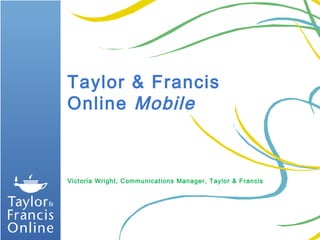 Taylor & Francis
Online Mobile



Victoria Wright, Communications Manager, Taylor & Francis
 