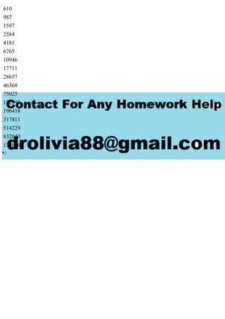 610
987
1597
2584
4181
6765
10946
17711
28657
46368
75025
121393
196418
317811
514229
832040
1346269
*/
 