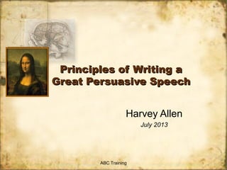 Principles of Writing a
Great Persuasive Speech
Harvey Allen
July 2013

ABC Training

 