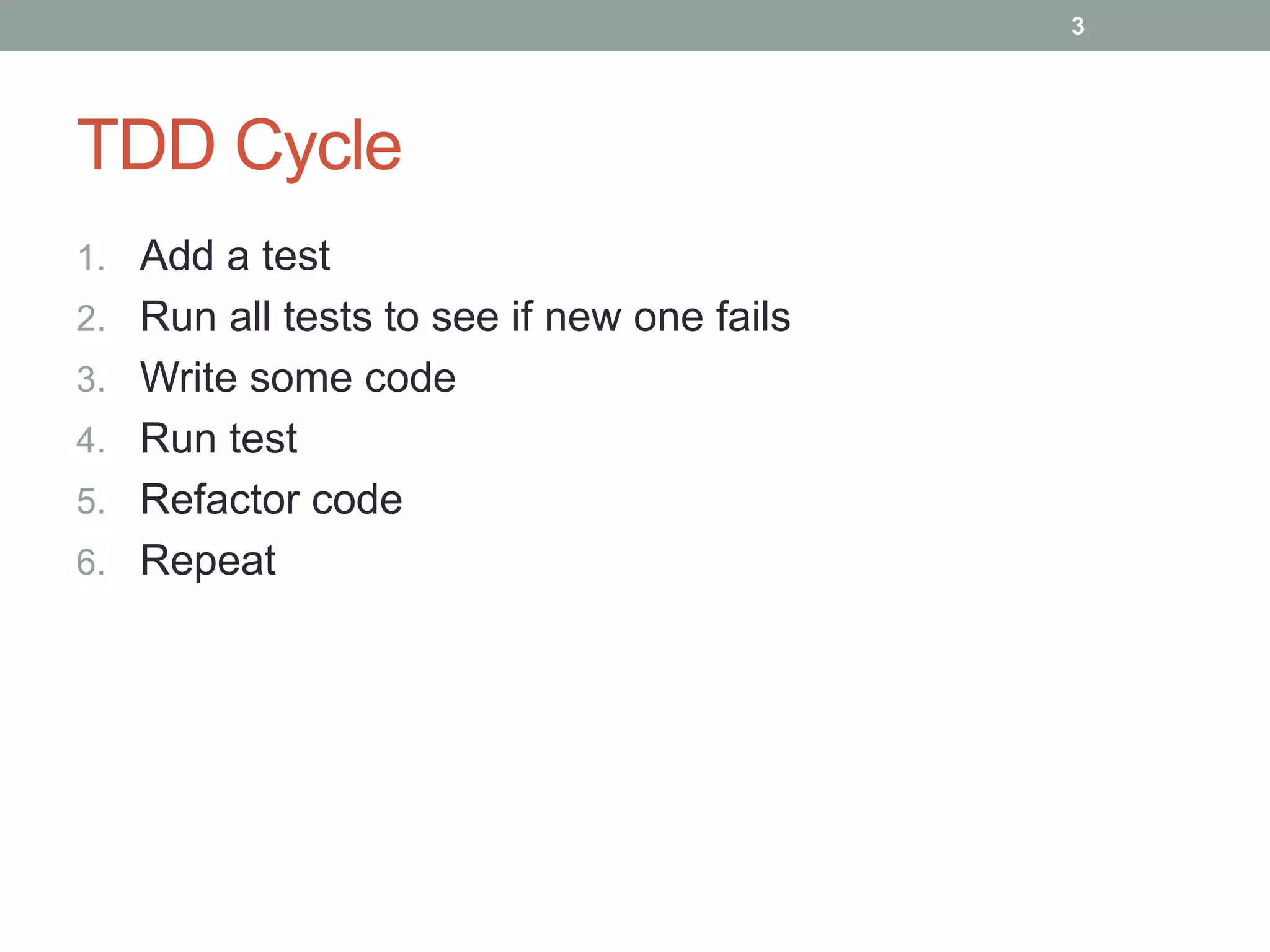 TDD Cycle
1. Add a test
2. Run all tests to see if new one fails
3. Write some code
4. Run test
5. Refactor code
6. Repeat
3
 