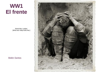 WW1
El frente
World War I soldier.
[What war really looks like.]
Belén Santos
 