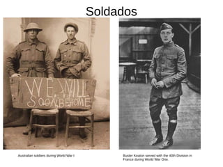Soldados
Buster Keaton served with the 40th Division in
France during World War One.
Australian soldiers during World War I
 