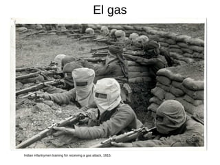 El gas
Indian infantrymen training for receiving a gas attack, 1915.
 