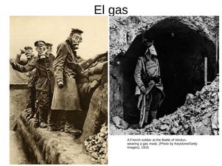 El gas
A French soldier at the Battle of Verdun,
wearing a gas mask. (Photo by Keystone/Getty
Images). 1916
 