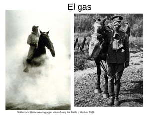 El gas
Soldier and Horse wearing a gas mask during the Battle of Verdun, 1916
 