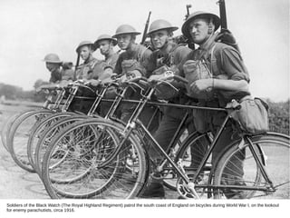 Soldiers of the Black Watch (The Royal Highland Regiment) patrol the south coast of England on bicycles during World War I, on the lookout
for enemy parachutists, circa 1916.
 