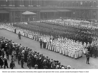Women war workers, including the distinctively white-capped and aproned VAD nurses, parade outside Buckingham Palace in 1918
 