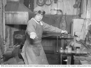 While some women became nurses, others worked in hospital workshops, such as this one at the Kensington War Hospital, making prosthetic limbs
 