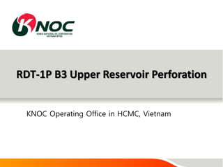 RDT-1P B3 Upper Reservoir Perforation
KNOC Operating Office in HCMC, Vietnam
 